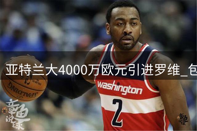 亚特兰大4000万欧元引进罗维 包含强制买断条款